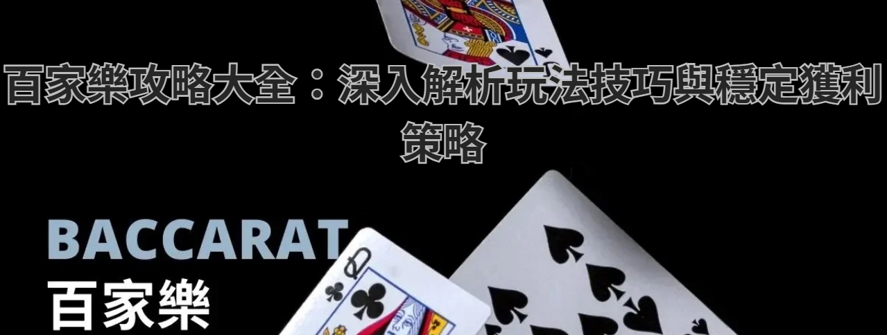 百家樂攻略大全：深入解析玩法技巧與穩定獲利策略